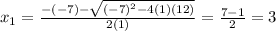 x_1 = \frac{-(-7) - \sqrt{(-7)^2 -4(1)(12)}}{2(1)}= \frac{7-1}{2}= 3