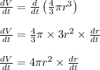 \frac{dV}{dt}=\frac{d}{dt}\left (\frac{4}{3}\pi r^3 \right )\\\\\frac{dV}{dt}=\frac{4}{3}\pi \times 3r^2\times \frac{dr}{dt}\\\\\frac{dV}{dt}=4\pi r^2\times \frac{dr}{dt}