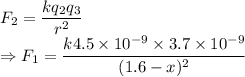 F_2=\dfrac{kq_2q_3}{r^2}\\\Rightarrow F_1=\dfrac{k4.5\times 10^{-9}\times 3.7\times 10^{-9}}{(1.6-x)^2}
