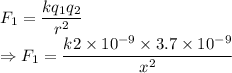 F_1=\dfrac{kq_1q_2}{r^2}\\\Rightarrow F_1=\dfrac{k2\times 10^{-9}\times 3.7\times 10^{-9}}{x^2}