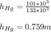 h_{Hg}  = \frac{101*10^3}{133*10^3} \\\\h_{Hg} = 0.759m