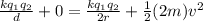 \frac{k q_1q_2}{d} +0 = \frac{kq_1q_2}{2r}+ \frac{1}{2} (2m)v^2