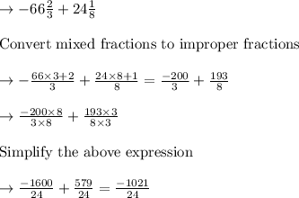 \rightarrow -66\frac{2}{3} + 24\frac{1}{8}\\\\\text{Convert mixed fractions to improper fractions }\\\\\rightarrow -\frac{66 \times 3+2}{3} + \frac{24 \times 8+1}{8} = \frac{-200}{3} + \frac{193}{8}\\\\\rightarrow \frac{-200 \times 8}{3 \times 8} + \frac{193 \times 3}{8 \times 3}\\\\\text{Simplify the above expression }\\\\\rightarrow \frac{-1600}{24} + \frac{579}{24} = \frac{-1021}{24}