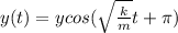 y(t) = y cos(\sqrt{\frac{k}{m}} t + \pi)