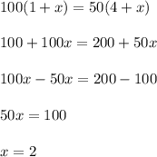 100(1+x)=50(4+x)\\ \\100+100x=200+50x\\ \\100x-50x=200-100\\ \\50x=100\\ \\x=2