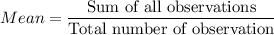 Mean = \displaystyle\frac{\text{Sum of all observations}}{\text{Total number of observation}}