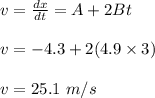 v = \frac{dx}{dt} = A + 2Bt\\\\v = -4.3 + 2(4.9\times 3)\\\\v = 25.1 \ m/s