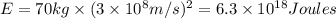E=70kg\times (3\times 10^8 m/s)^2=6.3\times 10^{18} Joules