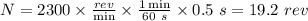 N = 2300 \times \frac{rev}{\min} \times \frac{1 \min}{60 \ s} \times 0.5 \ s = 19.2 \ rev