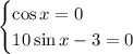 \begin{cases}\cos x=0\\10\sin x-3=0\end{cases}