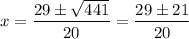 \displaystyle x=\frac{29\pm \sqrt{441}}{20}=\frac{29\pm 21}{20}