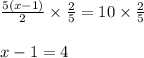 \frac{5(x-1)}{2}\times\frac{2}{5}=10\times \frac{2}{5}\\\\x-1= 4