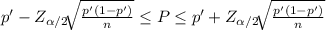 p' - Z_{\alpha /2} \sqrt[]{\frac{p'(1-p')}{n} }   } \leq P\leq p'  + Z_{\alpha /2}\sqrt[]{\frac{p'(1-p')}{n} }   }