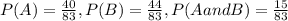 P(A)= \frac{40}{83} , P(B)= \frac{44}{83}, P(A and B)= \frac{15}{83}