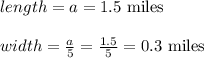 length = a = 1.5 \text{ miles }\\\\width = \frac{a}{5} = \frac{1.5}{5} = 0.3 \text{ miles }
