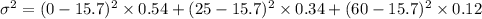 \sigma^{2} =  (0-15.7)^{2} \times 0.54+(25-15.7)^{2} \times 0.34 +(60-15.7)^{2} \times 0.12
