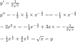 y'=\frac{1}{2 \sqrt{x} }\\\\y''=- \frac{1}{2} \times \frac{1}{2} \times {x^{- \frac{3}{2}}} ==- \frac{1}{4} \times {x^{- \frac{3}{2}}} \\\\-2x^2 \times =- \frac{1}{4}  {x^{- \frac{3}{2}}}+ 3x \times =- \frac{1}{2 \sqrt{x}}\\\\- \frac{1}{2}  {x^{ \frac{1}{2}}}+  \frac{3}{2} x^{\frac{1}{2}} =\sqrt{x} =y\\\\