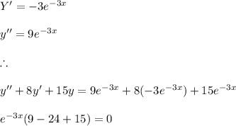 Y' = -3 e^{-3x}\\\\ y''= 9 e^{-3x} \\\\\therefore \\\\y'' +8y' + 15 y= 9e^{-3x} + 8(-3e^{-3x})+ 15 e^{-3x} \\\\e^{-3x}( 9-24+15)=0