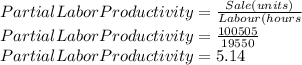 Partial Labor Productivity=\frac{Sale(units)}{Labour(hours} \\Partial Labor Productivity=\frac{100505}{19550} \\Partial Labor Productivity=5.14