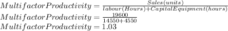 Multifactor Productivity=\frac{Sales(units)}{labour(Hours) + Capital Equipment(hours)}\\ Multifactor Productivity=\frac{19600}{14550+4550} \\Multifactor Productivity=1.03