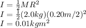 I=\frac{1}{2}MR^{2}\\  I=\frac{1}{2}(2.0kg)(0.20m/2)^{2}\\  I=0.01 kg m^{2}