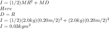 I=(1/2)MR^{2}+MD\\ Here\\D=R\\I=(1/2)(2.0kg)(0.20m/2)^{2}+(2.0kg)(0.20m/2)^{2}\\  I=0.03kgm^{2}