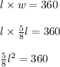 l\times w=360\\\\l\times\frac{5}{8}l=360\\\\\frac{5}{8}l^2=360