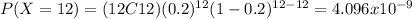 P(X=12)=(12C12)(0.2)^{12} (1-0.2)^{12-12}=4.096x10^{-9}