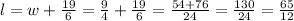 l = w + \frac {19} {6} = \frac {9} {4} + \frac {19} {6} = \frac {54 + 76} {24} = \frac {130} {24} = \frac {65} {12}