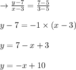 \rightarrow \frac{y-7}{x-3}=\frac{7-5}{3-5}\\\\y-7= -1 \times (x-3)\\\\y=7-x+3\\\\y=-x +10
