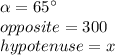 \alpha=65\°\\opposite=300\\hypotenuse=x