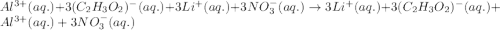 Al^{3+}(aq.)+3(C_2H_3O_2)^-(aq.)+3Li^+(aq.)+3NO_3^-(aq.)\rightarrow 3Li^+(aq.)+3(C_2H_3O_2)^-(aq.)+Al^{3+}(aq.)+3NO_3^-(aq.)
