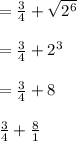 =\frac{3}{4}+\sqrt{2^6}\\\\=\frac{3}{4}+2^3\\\\=\frac{3}{4}+8\\\\\frac{3}{4}+\frac{8}{1}