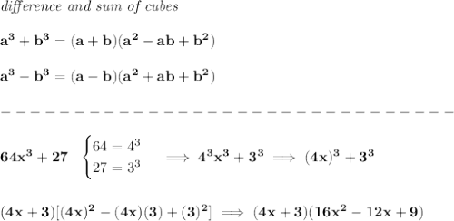 \bf \textit{difference and sum of cubes}&#10;\\\\&#10;a^3+b^3 = (a+b)(a^2-ab+b^2)&#10;\\\\&#10;a^3-b^3 = (a-b)(a^2+ab+b^2)\\\\&#10;-------------------------------\\\\&#10;64x^3+27~~&#10;\begin{cases}&#10;64=4^3\\&#10;27=3^3&#10;\end{cases}\implies 4^3x^3+3^3\implies (4x)^3+3^3&#10;\\\\\\&#10;(4x+3)[(4x)^2-(4x)(3)+(3)^2]\implies (4x+3)(16x^2-12x+9)