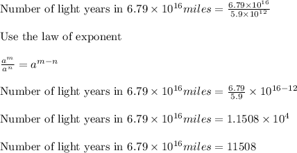 \text{Number of light years in } 6.79 \times 10^{16} miles = \frac{6.79 \times 10^{16}}{5.9 \times 10^{12}}\\\\\text{Use the law of exponent }\\\\\frac{a^m}{a^n} = a^{m-n}\\\\\text{Number of light years in } 6.79 \times 10^{16} miles = \frac{6.79}{5.9} \times 10^{16-12}\\\\\text{Number of light years in } 6.79 \times 10^{16} miles = 1.1508 \times 10^4\\\\\text{Number of light years in } 6.79 \times 10^{16} miles = 11508