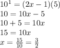 10^1=(2x-1)(5)\\10=10x-5\\10+5=10x\\15=10x\\x=\frac{15}{10}=\frac{3}{2}