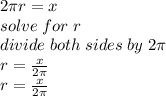 2\pi r=x\\solve \; for \; r\\divide \; both \; sides \; by \; 2\pi \\r=\frac{x}{2\pi } \\r=\frac{x}{2\pi }