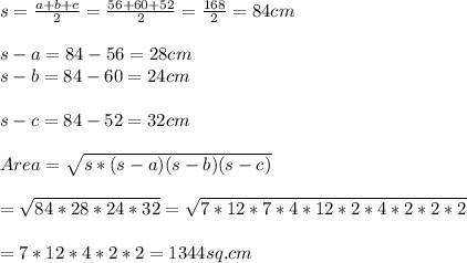 s=\frac{a+b+c}{2}=\frac{56+60+52}{2}=\frac{168}{2}=84 cm\\\\s-a=84-56=28 cm\\s-b=84-60=24 cm\\\\s-c=84-52=32 cm\\\\Area=\sqrt{s*(s-a)(s-b)(s-c)} \\\\=\sqrt{84*28*24*32}=\sqrt{7*12*7*4*12*2*4*2*2*2}\\\\=7*12*4*2*2=1344 sq.cm