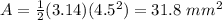 A=\frac{1}{2}(3.14)(4.5^{2})=31.8\ mm^{2}