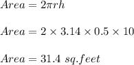 Area=2\pi rh\\\\Area=2\times 3.14\times 0.5\times 10\\\\Area=31.4\ sq.feet