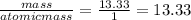 \frac{mass}{atomicmass}=\frac{13.33}{1}=13.33