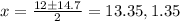 x = \frac{12 \pm 14.7}{2} = 13.35, 1.35