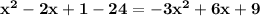 \mathbf{x^2 - 2x + 1 - 24 = -3x^2 + 6x + 9}