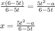 \frac{x(6-5t)}{6-5t}=\frac{5t^2-a}{6-5t}\\\\x=\frac{5t^2-a}{6-5t}