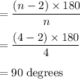 = \dfrac{ (n-2) \times 180}{n}\\\\= \dfrac{ (4-2) \times 180}{4}\\\\=90 \;\rm degrees