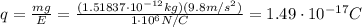 q=\frac{mg}{E}=\frac{(1.51837\cdot 10^{-12} kg)(9.8 m/s^2)}{1\cdot 10^6 N/C}=1.49\cdot 10^{-17}C