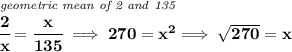 \bf \stackrel{\textit{geometric mean of 2 and 135}}{\cfrac{2}{x}=\cfrac{x}{135}\implies 270 = x^2}\implies \sqrt{270}=x