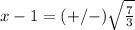 x-1=(+/-)\sqrt{\frac{7}{3}}