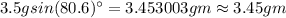 3.5gsin(80.6)^{\circ}=3.453003g m\approx 3.45g m