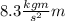 8.3 \frac{kg m}{s^{2}}m